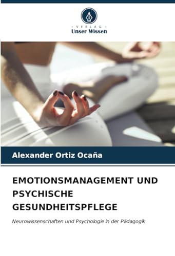 EMOTIONSMANAGEMENT UND PSYCHISCHE GESUNDHEITSPFLEGE: Neurowissenschaften und Psychologie in der Pädagogik von Verlag Unser Wissen