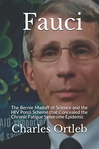 Fauci: The Bernie Madoff of Science and the HIV Ponzi Scheme that Concealed the Chronic Fatigue Syndrome Epidemic von Independently published