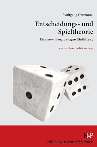 Entscheidungs- und Spieltheorie.: Eine anwendungsbezogene Einführung. Zweite, überarbeitete Auflage von Edition Wissenschaft & Praxis