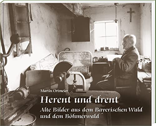 Herent und drent: Alte Bilder aus dem Bayerischen Wald und dem Böhmerwald von Südost-Verlag