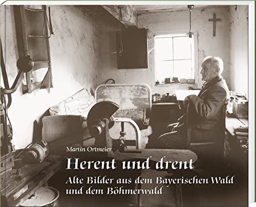 Herent und drent: Alte Bilder aus dem Bayerischen Wald und dem Böhmerwald