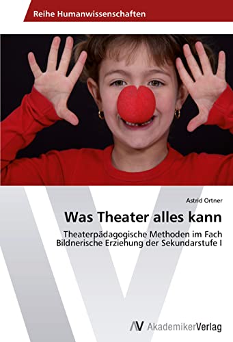 Was Theater alles kann: Theaterpädagogische Methoden im Fach Bildnerische Erziehung der Sekundarstufe I von VDM Verlag