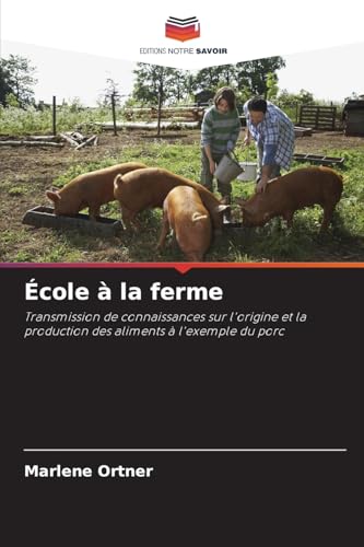 École à la ferme: Transmission de connaissances sur l'origine et la production des aliments à l'exemple du porc von Editions Notre Savoir