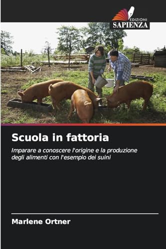 Scuola in fattoria: Imparare a conoscere l'origine e la produzione degli alimenti con l'esempio dei suini von Edizioni Sapienza