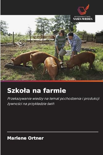 Szkoła na farmie: Przekazywanie wiedzy na temat pochodzenia i produkcji żywności na przykładzie świń: Przekazywanie wiedzy na temat pochodzenia i produkcji ¿ywno¿ci na przyk¿adzie ¿wi¿ von Wydawnictwo Nasza Wiedza