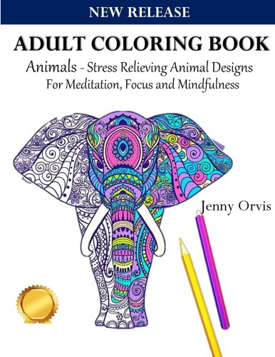 Adult Coloring Book Animals: Stress Relieving Animal Designs to Color for Meditation, Focus and Mindfulness (Use with Colored Pencils)