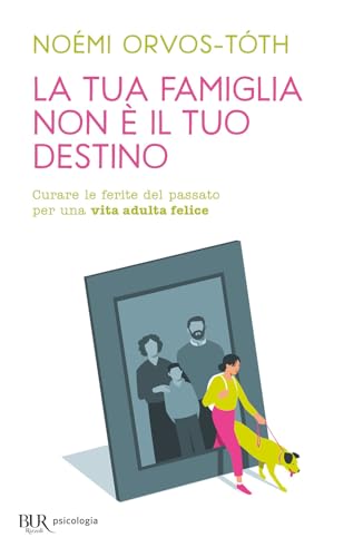 La tua famiglia non è il tuo destino. Curare le ferite del passato per una vita adulta felice (BUR BUR Psicologia)