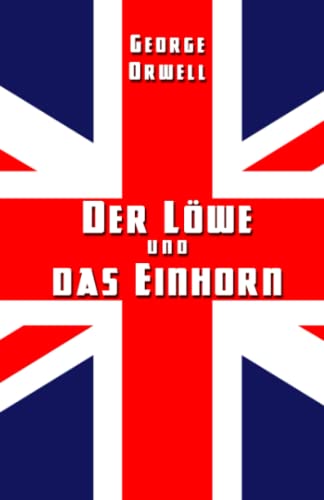 Der Löwe und das Einhorn: Der Sozialismus und der englische Genius Der Löwe und das Einhorn: Der Sozialismus und der englische Genius
