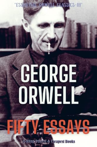 Fifty Essays (Essential Orwell Classics, Band 3) von E-Kitap Projesi & Cheapest Books