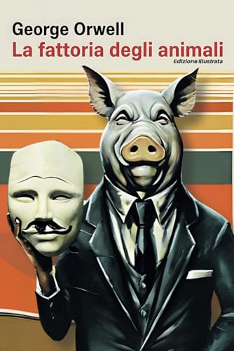 LA FATTORIA DEGLI ANIMALI di George Orwell (Illustrato): L’illusione della Rivoluzione contro i Totalitarismi. Una Favola senza tempo sul Potere e la Corruzione von Independently published