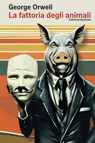 LA FATTORIA DEGLI ANIMALI di George Orwell (Illustrato): L’illusione della Rivoluzione contro i Totalitarismi. Una Favola senza tempo sul Potere e la Corruzione von Independently published
