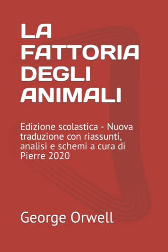 LA FATTORIA DEGLI ANIMALI: Edizione scolastica - Nuova traduzione con riassunti, analisi e schemi a cura di Pierre 2020 LA FATTORIA DEGLI ANIMALI: Edizione scolastica - Nuova traduzione con riassunti, analisi e schemi a cura di Pierre 2020