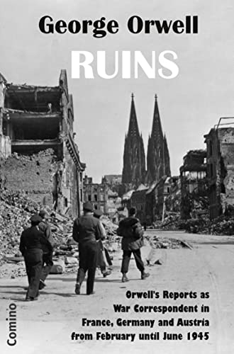 Ruins: Orwell’s Reports as War Correspondent in France, Germany and Austria from February until June 1945