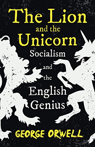 The Lion and the Unicorn - Socialism and the English Genius: With the Introductory Essay 'Notes on Nationalism'