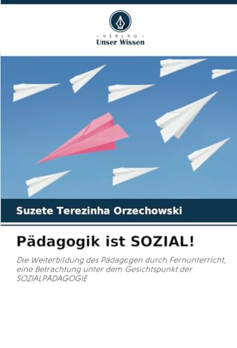 Pädagogik ist SOZIAL!: Die Weiterbildung des Pädagogen durch Fernunterricht, eine Betrachtung unter dem Gesichtspunkt der SOZIALPÄDAGOGIE von Verlag Unser Wissen