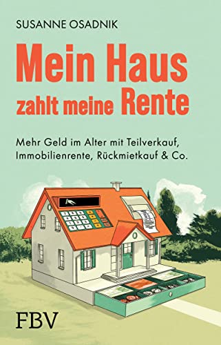 Mein Haus zahlt meine Rente: Mehr Geld im Alter mit Teilverkauf, Immobilienrente, Rückmietkauf & Co.