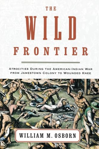 The Wild Frontier: Atrocities During the American-Indian War from Jamestown Colony to Wounded Knee