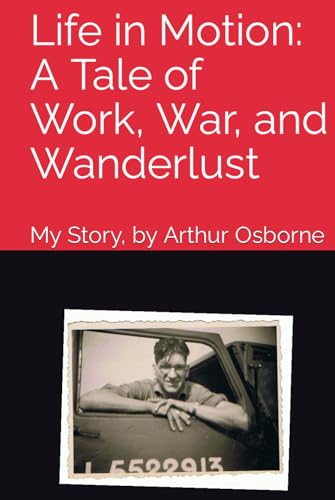 Life in Motion: A Tale of Work, War, and Wanderlust: My Story, by Arthur Osborne von Independently published