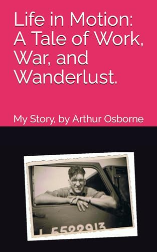 Life in Motion: A Tale of Work, War, and Wanderlust: My Story, by Arthur Osborne von Independently published