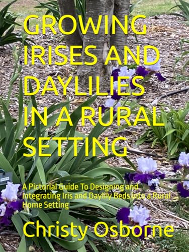 GROWING IRISES AND DAYLILIES IN A RURAL SETTING: A Pictorial Guide To Designing and Integrating Iris and Daylily Beds into a Rural Home Setting von Independently published