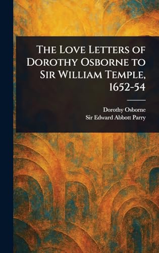 The Love Letters of Dorothy Osborne to Sir William Temple, 1652-54 von Anson Street Press
