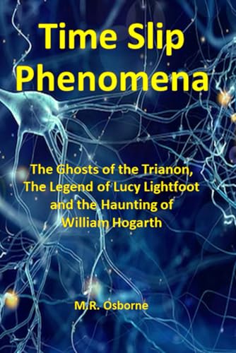 Time Slip Phenomena: The Ghosts of the Trianon, The Legend of Lucy Lightfoot and The Haunting of William Hogarth (The Elus Coen Library, Band 1) von Whitestone Esoteric