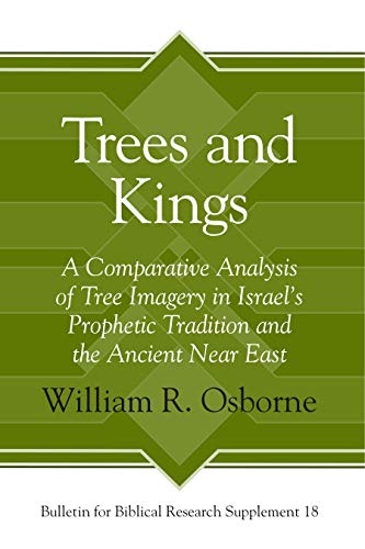 Trees and Kings: A Comparative Analysis of Tree Imagery in Israel¿s Prophetic Tradition and the Ancient Near East (Bulletin for Biblical Research Supplement, 18, Band 18)