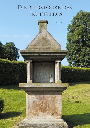 Die Bildstöcke des Eichsfeldes: Historische und Aktuelle Glaubenszeichen im Eichsfeld (Bildstöcke und Stelen im Eichsfeld)