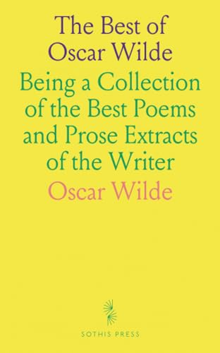 The Best of Oscar Wilde: Being a Collection of the Best Poems and Prose Extracts of the Writer von Sothis Press