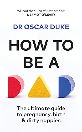 How to Be a Dad: Pregnancy, Birth and Dirty Nappies for the Modern Man: The ultimate guide to pregnancy, birth & dirty nappies