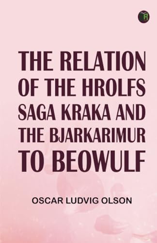 The Relation of the Hrolfs Saga Kraka and the Bjarkarimur to Beowulf von Zinc Read