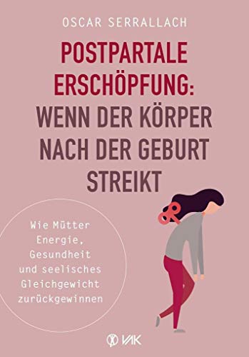 Postpartale Erschöpfung: Wenn der Körper nach der Geburt streikt: Wie Mütter Energie, Gesundheit und seelisches Gleichgewicht zurückgewinnen. Echte Hilfe bei Wochenbettdepressionen und Baby-Blues. von VAK Verlags GmbH