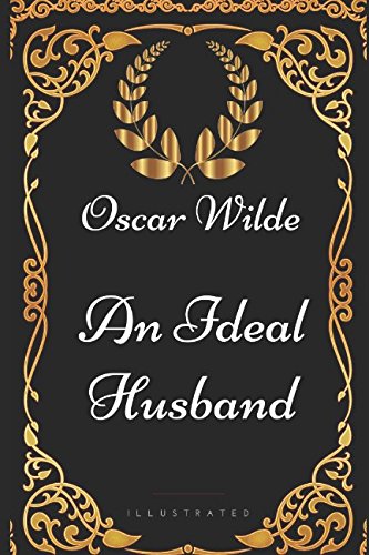 An Ideal Husband: By Oscar Wilde - Illustrated An Ideal Husband: By Oscar Wilde - Illustrated