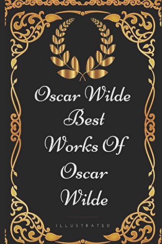Best Works Of Oscar Wilde: By Oscar Wilde - Illustrated Best Works Of Oscar Wilde: By Oscar Wilde - Illustrated