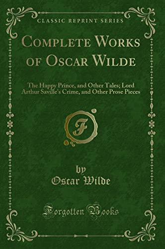 Complete Works of Oscar Wilde: The Happy Prince and Other Tales; Lord Arthur Saville's Crime and Other Prose Pieces (Classic Reprint)