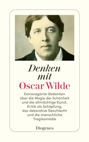 Denken mit Oscar Wilde: Extravagante Gedanken über die Magie der Schönheit und die allmächtige Kunst, Kritik als Schöpfung, das dekorative Geschlecht und die menschliche Tragikomödie (detebe)