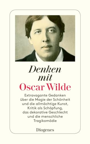 Denken mit Oscar Wilde: Extravagante Gedanken über die Magie der Schönheit und die allmächtige Kunst, Kritik als Schöpfung, das dekorative Geschlecht und die menschliche Tragikomödie (detebe) von Diogenes Verlag AG