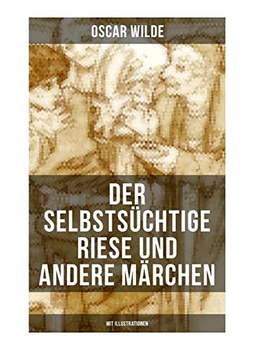 Der selbstsüchtige Riese und andere Märchen (Mit Illustrationen): Die Nachtigall und die Rose + Der glückliche Prinz + Der ergebene Freund + Die ... + Der Fischer und seine Seele und mehr von Musaicum Books