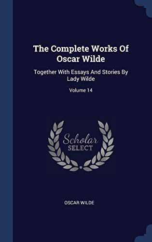 The Complete Works of Oscar Wilde: Together with Essays and Stories by Lady Wilde; Volume 14