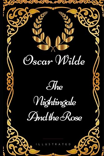 The Nightingale and the Rose: By Oscar Wilde - Illustrated The Nightingale and the Rose: By Oscar Wilde - Illustrated