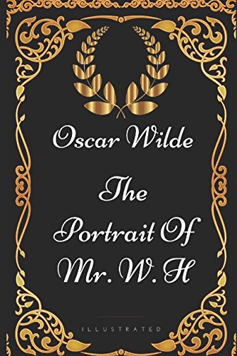 The Portrait Of Mr. W. H: By Oscar Wilde - Illustrated The Portrait Of Mr. W. H: By Oscar Wilde - Illustrated