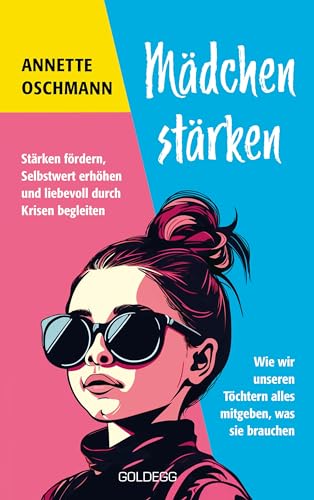 Mädchen stärken: Stärken fördern, Selbstwert erhöhen und liebevoll durch Krisen begleiten. Wie wir unseren Töchtern alles mitgeben, was sie brauchen. von Goldegg Verlag GmbH