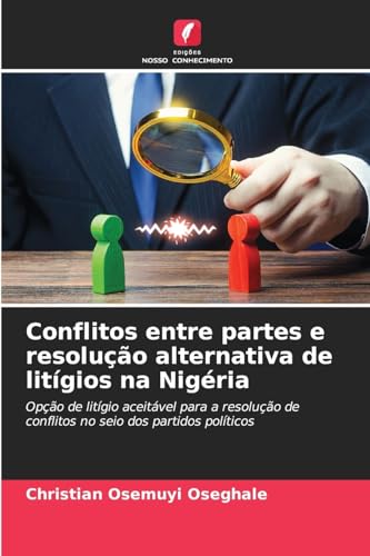Conflitos entre partes e resolução alternativa de litígios na Nigéria: Opção de litígio aceitável para a resolução de conflitos no seio dos partidos políticos von Edições Nosso Conhecimento