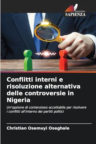 Conflitti interni e risoluzione alternativa delle controversie in Nigeria: Un'opzione di contenzioso accettabile per risolvere i conflitti all'interno dei partiti politici von Edizioni Sapienza