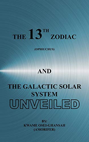 THE 13TH ZODIAC (OPHIUCHUS) AND THE GALACTIC SOLAR SYSTEM UNVEILED