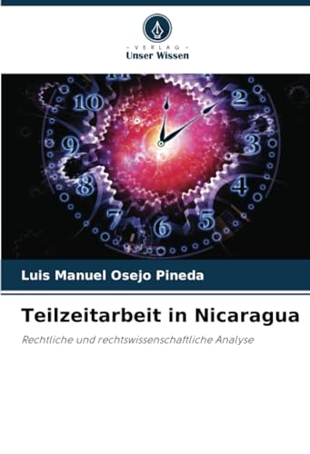 Teilzeitarbeit in Nicaragua: Rechtliche und rechtswissenschaftliche Analyse von Verlag Unser Wissen
