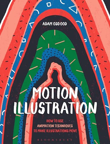 Motion Illustration: How to Use Animation Techniques to Make Illustrations Move von Bloomsbury Visual Arts