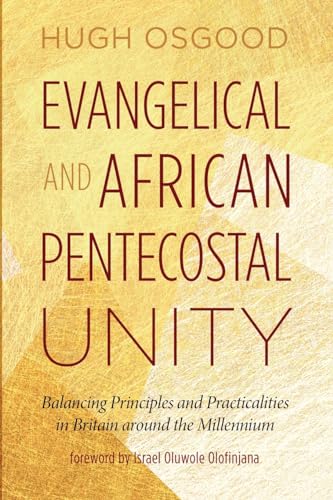 Evangelical and African Pentecostal Unity: Balancing Principles and Practicalities in Britain around the Millennium von Pickwick Publications