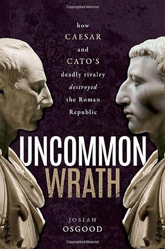 Uncommon Wrath: How Caesar and Cato's Deadly Rivalry Destroyed the Roman Republic von Oxford University Press