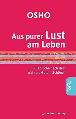 Aus purer Lust am Leben: Die Suche nach dem Guten, Wahren, Schönen: Die Suche nach dem Wahren, Guten, Schönen (Edition OSHO)